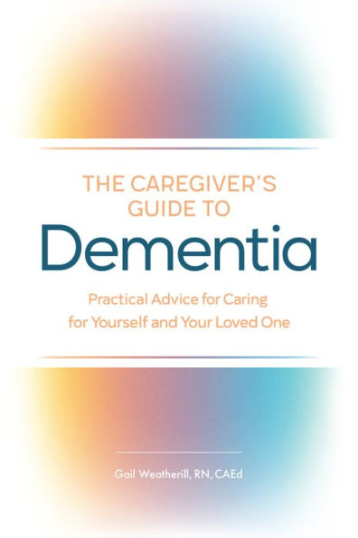 The Caregiver's Guide to Dementia: Practical Advice for Caring Yourself and Your Loved One