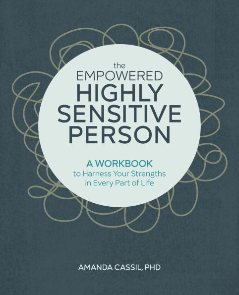 The Empowered Highly Sensitive Person: A Workbook to Harness Your Strengths Every Part of Life