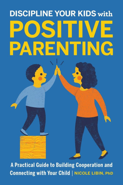 Discipline Your Kids with Positive Parenting: A Practical Guide to Building Cooperation and Connecting Child