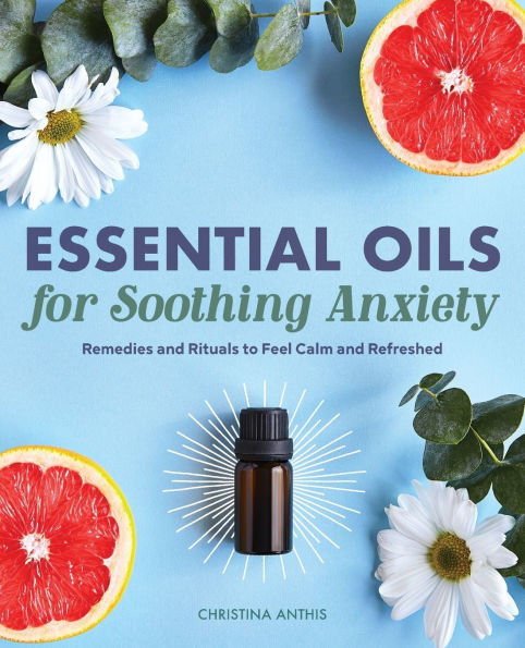 Essential Oils for Soothing Anxiety: Remedies and Rituals to Feel Calm Refreshed