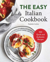 Title: The Easy Italian Cookbook: 100 Quick and Authentic Recipes, Author: Paulette Licitra