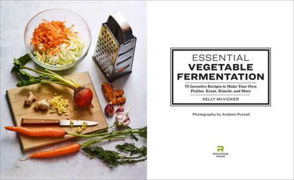 Essential Vegetable Fermentation: 70 Inventive Recipes to Make Your Own Pickles, Kraut, Kimchi, and More