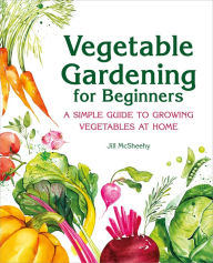 Title: Vegetable Gardening for Beginners: A Simple Guide to Growing Vegetables at Home, Author: Jill McSheehy