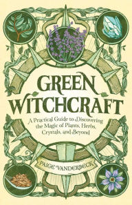 Free downloading of e books Green Witchcraft: A Practical Guide to Discovering the Magic of Plants, Herbs, Crystals, and Beyond by Paige Vanderbeck 9781646115648 iBook PDF ePub