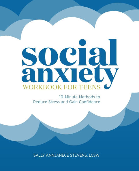 Social Anxiety Workbook for Teens: 10-Minute Methods to Reduce Stress and Gain Confidence