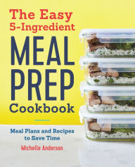 Free audio books on cd downloads The Easy 5 Ingredient Meal Prep Cookbook: Meal Plans and Recipes to Save Time PDB iBook