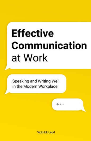 Effective Communication at Work: Speaking and Writing Well the Modern Workplace