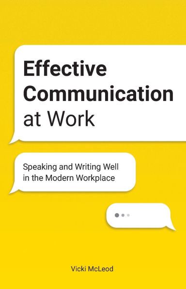 Effective Communication at Work: Speaking and Writing Well the Modern Workplace