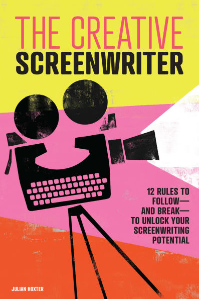 The Creative Screenwriter: 12 Rules to Follow-and Break-to Unlock Your Screenwriting Potential
