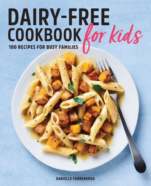 Dairy-Free Cookbook for Kids: 100 Recipes Busy Families