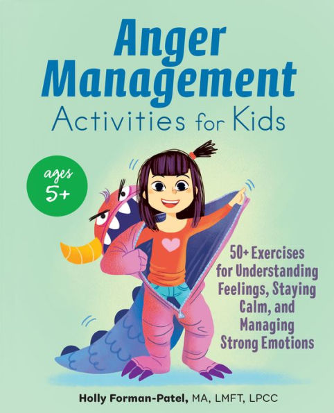 Anger Management Activities for Kids: 50+ Exercises Understanding Feelings, Staying Calm, and Managing Strong Emotions