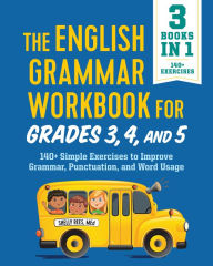 Title: The English Grammar Workbook for Grades 3, 4, and 5: 140+ Simple Exercises to Improve Grammar, Punctuation and Word Usage, Author: Shelly Rees MEd