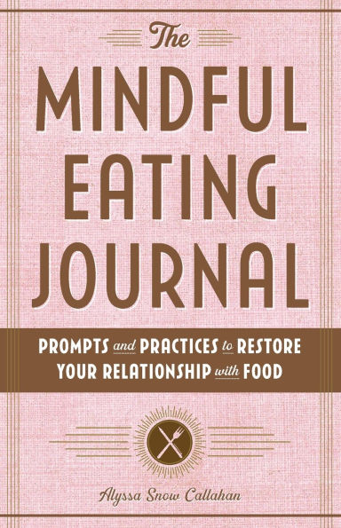 The Mindful Eating Journal: Prompts and Practices to Restore Your Relationship with Food