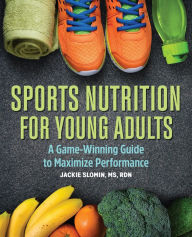 Title: Sports Nutrition for Young Adults: A Game-Winning Guide to Maximize Performance, Author: Jackie Slomin MS