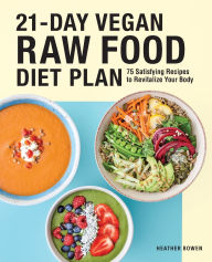 Title: 21-Day Vegan Raw Food Diet Plan: 75 Satisfying Recipes to Revitalize Your Body, Author: Heather Bowen