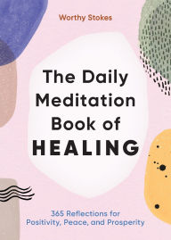 Read ebooks online for free without downloading The Daily Meditation Book of Healing: 365 Reflections for Positivity, Peace, and Prosperity RTF 9781646117437 by Worthy Stokes