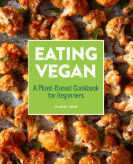 Title: Eating Vegan: A Plant-Based Cookbook for Beginners, Author: Dianne Wenz