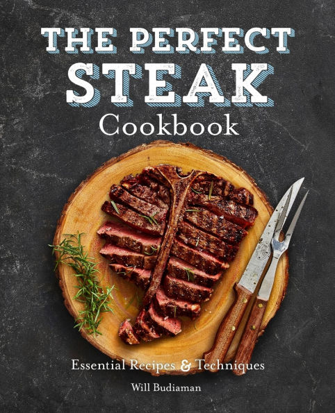 The Perfect Steak Cookbook: Essential Recipes and Techniques