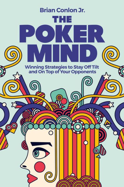 The Poker Mind: Winning Strategies to Stay Off Tilt and On Top of Your Opponents