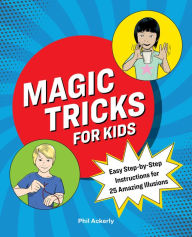 Title: Magic Tricks for Kids: Easy Step-by-Step Instructions for 25 Amazing Illusions, Author: Phil Ackerly