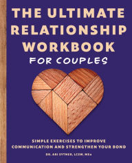 Title: The Ultimate Relationship Workbook for Couples: Simple Exercises to Improve Communication and Strengthen Your Bond, Author: Ari Sytner LCSW