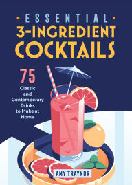 Title: Essential 3-Ingredient Cocktails: 75 Classic And Contemporary Drinks To Make At Home, Author: Amy Traynor