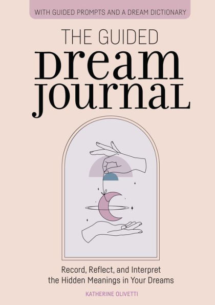 the Guided Dream Journal: Record, Reflect, and Interpret Hidden Meanings Your Dreams