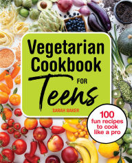 Title: Vegetarian Cookbook for Teens: 100 Fun Recipes to Cook Like a Pro, Author: Sarah Baker