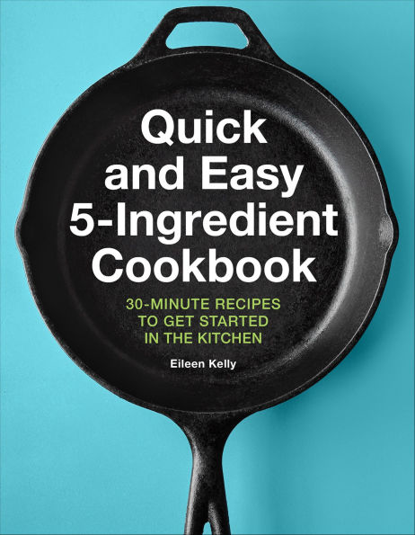 Quick and Easy 5-Ingredient Cookbook: 30-Minute Recipes to Get Started in the Kitchen