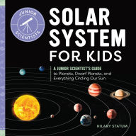 Title: Solar System for Kids: A Junior Scientist's Guide to Planets, Dwarf Planets, and Everything Circling Our Sun, Author: Hilary Statum