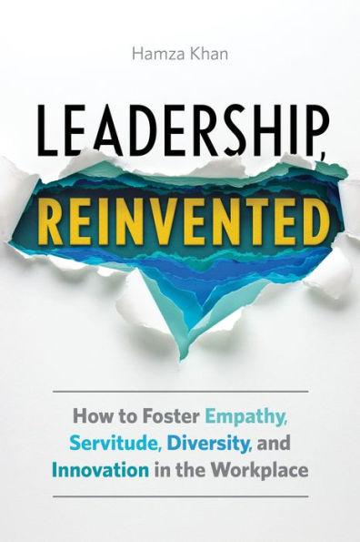 Leadership, Reinvented: How to Foster Empathy, Servitude, Diversity, and Innovation in the Workplace