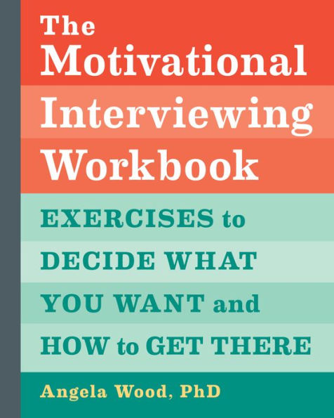 The Motivational Interviewing Workbook: Exercises to Decide What You Want and How Get There