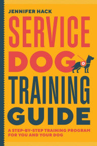 Title: Service Dog Training Guide: A Step-by-Step Training Program for You and Your Dog, Author: Jennifer Hack