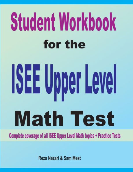 Student Workbook for the ISEE Upper Level Math Test: Complete coverage of all ISEE Upper Level Math topics + Practice Tests