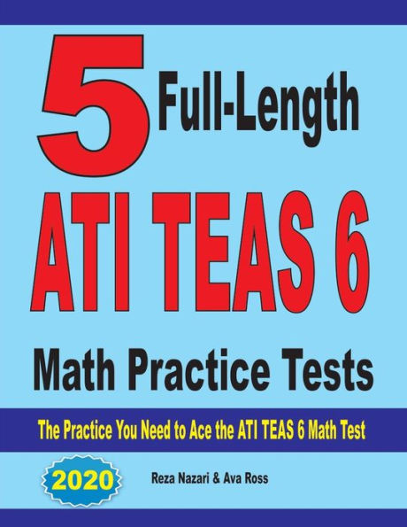 5 Full-Length ATI TEAS 6 Math Practice Tests: The Practice You Need to Ace the ATI TEAS 6 Math Test