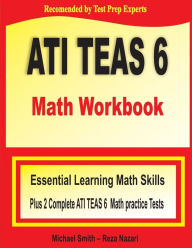Title: ATI TEAS 6 Math Workbook: Essential Learning Math Skills Plus Two Complete ATI TEAS 6 Math Practice Tests, Author: Michael Smith