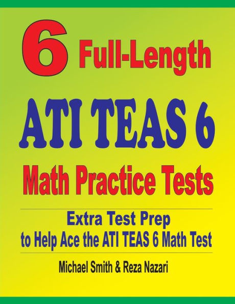 6 Full-Length ATI TEAS 6 Math Practice Tests: Extra Test Prep to Help Ace the ATI TEAS Math Test