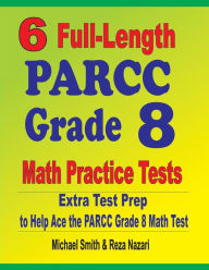 Title: 6 Full-Length PARCC Grade 8 Math Practice Tests: Extra Test Prep to Help Ace the PARCC Math Test, Author: Michael Smith