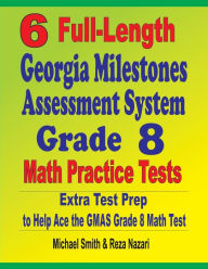Title: 6 Full-Length Georgia Milestones Assessment System Grade 8 Math Practice Tests: Extra Test Prep to Help Ace the GMAS Math Test, Author: Michael Smith
