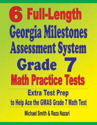Title: 6 Full-Length Georgia Milestones Assessment System Grade 7 Math Practice Tests: Extra Test Prep to Help Ace the GMAS Grade 7 Math Test, Author: Michael Smith