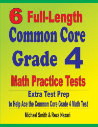 Title: 6 Full-Length Common Core Grade 4 Math Practice Tests: Extra Test Prep to Help Ace the Common Core Grade 4 Math Test, Author: Michael Smith