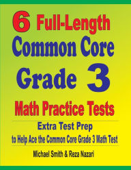Title: 6 Full-Length Common Core Grade 3 Math Practice Tests: Extra Test Prep to Help Ace the Common Core Grade 3 Math Test, Author: Michael Smith