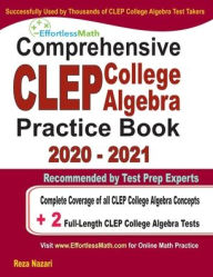 Title: Comprehensive CLEP College Algebra Practice Book 2020 - 2021: Complete Coverage of all CLEP College Algebra Concepts + 2 Full-Length Practice Tests, Author: Reza Nazari