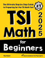 TSI Math for Beginners: The Ultimate Step by Step Guide to Preparing for the TSI Math Test