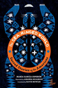 Title: The Sea-Ringed World: Sacred Stories of the Americas, Author: María García Esperón