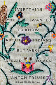 Title: Everything You Wanted to Know About Indians But Were Afraid to Ask: Young Readers Edition, Author: Anton Treuer