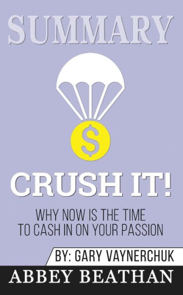 Summary of Crush It: Why Now Is the Time to Cash In on Your Passion by Gary Vaynerchuk