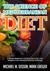 Title: The Science of Mediterranean Diet: A Simple Beginner's Guide to Burn Fat, Lose Weight & Live Healthily Without Suffering, Author: Michael M. Sisson