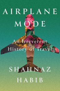 Free electronic book download Airplane Mode: An Irreverent History of Travel by Shahnaz Habib in English 9781646220151