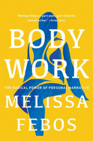 Title: Body Work: The Radical Power of Personal Narrative, Author: Melissa Febos
